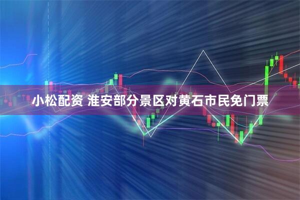 小松配资 淮安部分景区对黄石市民免门票
