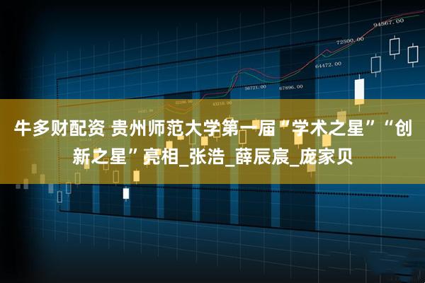 牛多财配资 贵州师范大学第一届“学术之星”“创新之星”亮相_张浩_薛辰宸_庞家贝