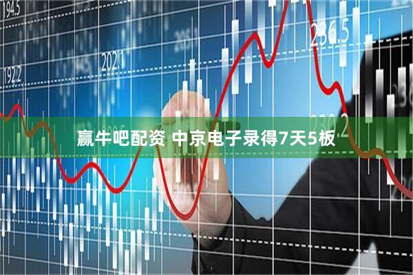 赢牛吧配资 中京电子录得7天5板