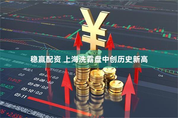 稳赢配资 上海洗霸盘中创历史新高