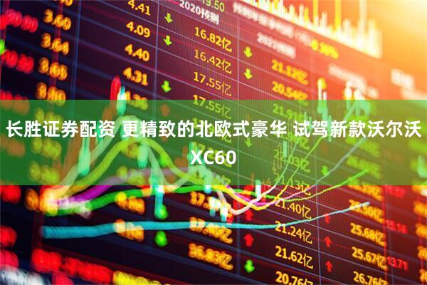 长胜证券配资 更精致的北欧式豪华 试驾新款沃尔沃XC60