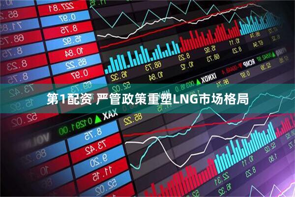 第1配资 严管政策重塑LNG市场格局