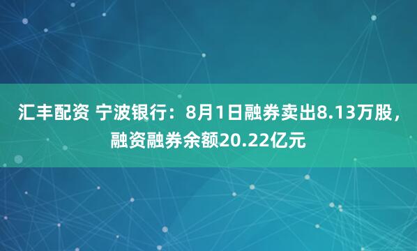 汇丰配资 宁波银行：8月1日融券卖出8.13万股，融资融券余额20.22亿元