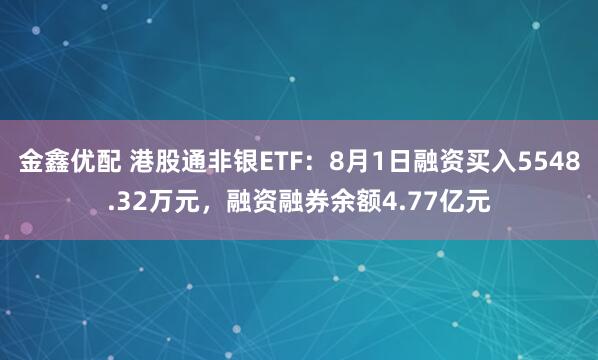 金鑫优配 港股通非银ETF：8月1日融资买入5548.32万元，融资融券余额4.77亿元