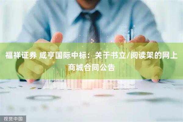 福祥证券 咸亨国际中标：关于书立/阅读架的网上商城合同公告