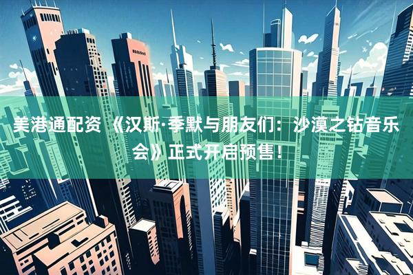 美港通配资 《汉斯·季默与朋友们：沙漠之钻音乐会》正式开启预售！