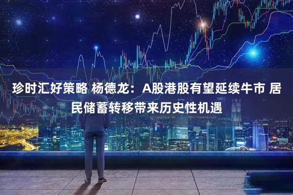 珍时汇好策略 杨德龙：A股港股有望延续牛市 居民储蓄转移带来历史性机遇