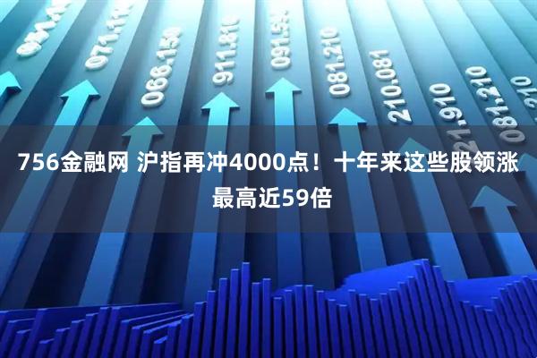 756金融网 沪指再冲4000点！十年来这些股领涨 最高近59倍
