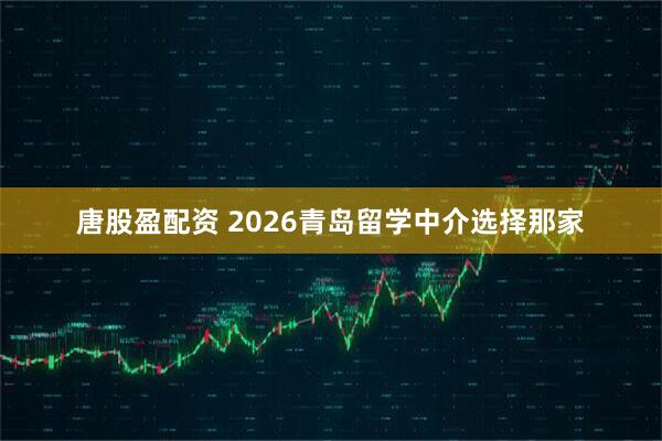 唐股盈配资 2026青岛留学中介选择那家