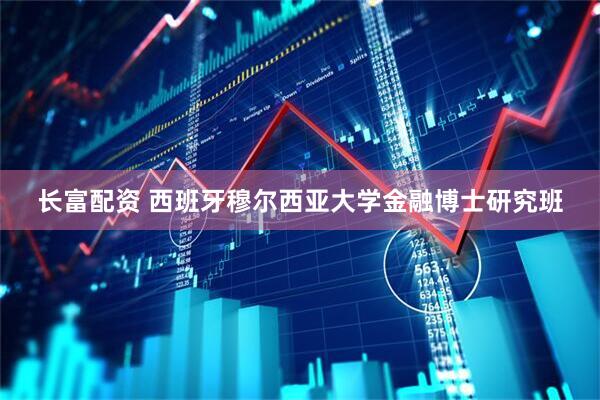 长富配资 西班牙穆尔西亚大学金融博士研究班