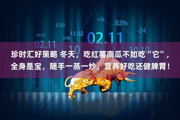 珍时汇好策略 冬天，吃红薯南瓜不如吃“它”，全身是宝，随手一蒸一炒，营养好吃还健脾胃！