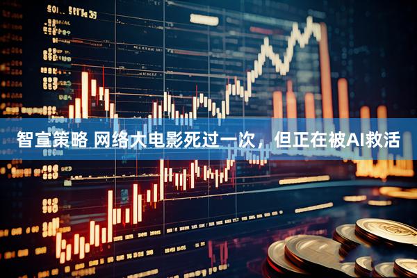 智宣策略 网络大电影死过一次，但正在被AI救活