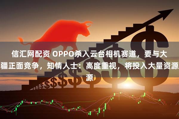 信汇网配资 OPPO杀入云台相机赛道，要与大疆正面竞争，知情人士：高度重视，将投入大量资源